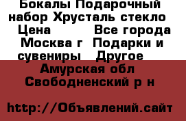 Бокалы Подарочный набор Хрусталь стекло  › Цена ­ 400 - Все города, Москва г. Подарки и сувениры » Другое   . Амурская обл.,Свободненский р-н